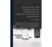 Clay Glazes And Enamels, With A Supplement On Crazing, Its Cause And Prevention; The Whole Forming A Treatise On Glazing And Enameling Brick, Terra Co