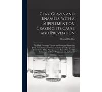 Clay Glazes And Enamels, With A Supplement On Crazing, Its Cause And Prevention; The Whole Forming A Treatise On Glazing And Enameling Brick, Terra Cotta And Pottery, Including Exact Recipes And Formu