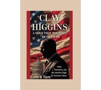 Clay Higgins: A Voice That Would Not Be Silenced: Faith, Patriotism, and the Relentless Fight for American Values