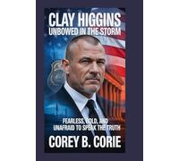 Clay Higgins: Unbowed in the Storm: Fearless, bold, and unafraid to speak the truth