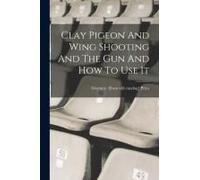 Clay Pigeon And Wing Shooting And The Gun And How To Use It