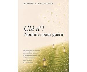 Clé n°1 - Nommer pour guérir: Un guide pour reconnaitre, comprendre et entamer la reconstruction après des violences sexuelles dans l'enfance, et l'adolescence