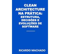 Clean Architecture na Prática: Estrutura, Decisões e Evolução de Software