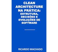Clean Architecture na Prática: Estrutura, Decisões e Evolução de Software