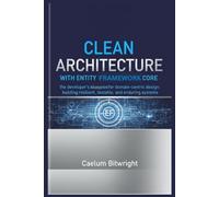 Clean Architecture with Entity Framework Core: The Developer's Blueprint for Domain-Centric Design: Building Resilient, Testable, and Enduring Systems
