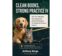 CLEAN BOOKS, STRONG PRACTICE IV: The Tier 2 Monthly Accounting and Cash-Flow System for Veterinary Practice Owners