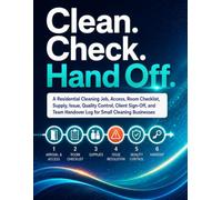 Clean. Check. Hand Off.: A Residential Cleaning Job, Access, Room Checklist, Supply, Issue, Quality Control, Client Sign-Off, and Team Handover Log for Small Cleaning Businesses