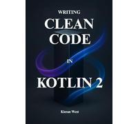 Clean Code in Kotlin 2: Master the Art of Idiomatic, Concurrent, and Testable Code for Android Development, Server-Side Development, and Beyond