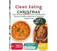 Clean Eating Christmas Recipes: Easy 30-Day Meal Plan with Customizable, Flavorful Holiday Meals for a Healthier, Happier You
