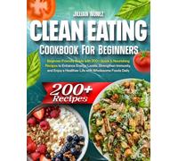 Clean Eating Cookbook: Beginner-Friendly Guide with 200+ Quick & Nourishing Recipes to Enhance Energy Levels, Strengthen Immunity, and Enjoy a Healthier Life with Wholesome Foods Daily