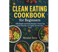 Clean Eating Cookbook for Beginners: 250 Simple and Tasty Recipes + Proven Tips to Eat Naturally, Live Lightly, and Cook with Love