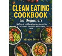 Clean Eating Cookbook for Beginners: 250 Simple and Tasty Recipes + Proven Tips to Eat Naturally, Live Lightly, and Cook with Love
