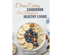Clean Eating Cookbook for Beginners Healthy Living: Authentic Meals with Fresh Flavors & Easy Steps