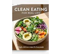 Clean Eating for Real Life: A Simple Approach to Healthy Eating Without Rules, Guilt, or Perfection