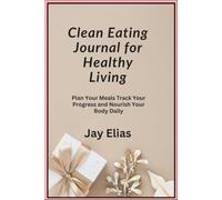 Clean Eating Journal for Healthy Living: Plan Your Meals Track Your Progress and Nourish Your Body Daily