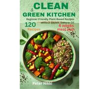Clean & Green Kitchen: 120 Beginner-Friendly Plant-Based Recipes without Gluten, Dairy or Oil With 4 weeks meal plan