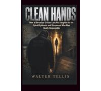 Clean Hands: How a Narcotics Officer Lost His Daughter to the Opioid Epidemic and Discovered Who Was Really Responsible
