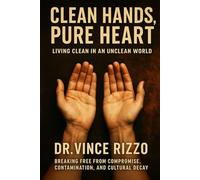 Clean Hands, Pure Heart: Living Clean in an Unclean World Breaking Free from Compromise, Contamination, and Cultural Decay