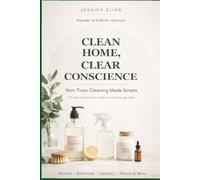 Clean Home, Clear Conscience: Non-Toxic Cleaning Made Simple: DIY Natural Household Cleaners That Actually Work.