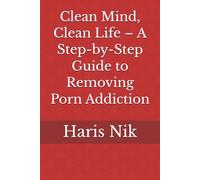 Clean Mind, Clean Life - A Step-by-Step Guide to Removing Porn Addiction