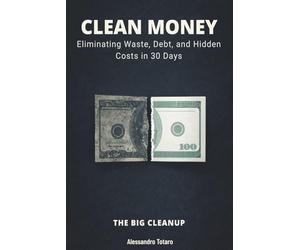 CLEAN MONEY - The Big Cleanup: Eliminating Waste, Debt, and Hidden Costs in 30 Days
