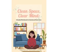 Clean Space, Clear Mind: A Guided Workbook for Intentional Home Care