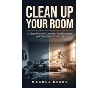 Clean Up Your Room: 10 Steps for Men to Declutter, Build Discipline, and Take Control of Your Life