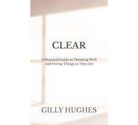 CLEAR: A Practical Guide to Thinking Well and Seeing Things as They Are