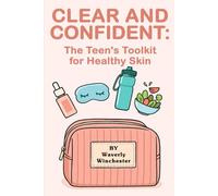 Clear And Confident: The Teen’s Toolkit for Healthy Skin