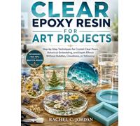 CLEAR EPOXY RESIN FOR ART PROJECTS: Step-by-Step Techniques for Crystal-Clear Pours, Botanical Embedding, and Depth Effects Without Bubbles, Cloudiness, or Yellowing