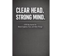 Clear Head. Strong Mind.: A 90-Day Journal for Mental Toughness, Focus, and Follow-Through. Build Discipline. Reduce Overthinking. Take Control.
