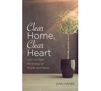 Clear Home, Clear Heart: Learn To Clear The Energy Of People And Places