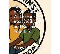 “Clear Mind, Bright Future: 75 Lessons to Beat Addiction and Reclaim Your Life”