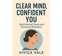 Clear Mind, Confident You: Build Mental Clarity and Emotional Resilience