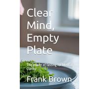 Clear Mind, Empty Plate: Clear Mind, Empty Plate: The power of fasting for Mental Clarity, fasting, mental health, athletic performance, 6x9in 80pages