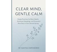 Clear Mind, Gentle Calm: Simple Practices for Brain Health, Emotional Steadying, and Purposeful Slow Days in Your Second Spring