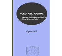 CLEAR MIND JOURNAL: Break the Thought Loop and Build a Calmer & Focussed Mind.