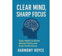 Clear Mind, Sharp Focus: Daily Habits to Boost Mental Clarity and Brain Performance