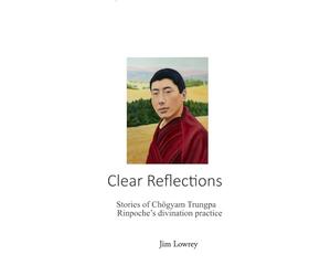 Clear Reflections: Stories of Chögyam Trungpa Rinpoche’s Divination Practice