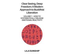 Clear Seeing, Deep Freedom: A Modern Approach to Buddhist Liberation: Volume 1- How to Systematically Release Emotional Reactivity