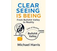 CLEAR SEEING IS BEING: From Bullshit Valley To Reality