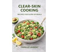 Clear-Skin Cooking - Recipes for Glow-Up Meals: 60 Anti-Inflammatory, Low-Glycemic Recipes for Acne-Prone Skin and Everyday Clearer-Looking Eating: ... dinners, sheet-pan meals, smart snacks.