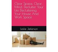Clear Space, Clear Mind: Declutter Your Life Decluttering Your House And Work Space