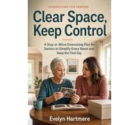 Clear Space, Keep Control: A Stay-or-Move Downsizing Plan for Seniors to Simplify Every Room and Keep the Final Say