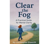 Clear the Fog: A Practical Guide to Mental Clearity. - Christopher Elsworth - Christopher Elsworth - ebook (ePub) - Livre