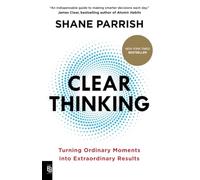 Clear Thinking: Turning Ordinary Moments into Extraordinary Results