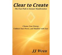 Clear to Create: The Fast Path to Instant Manifestation