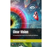 Clear Vision: A Comprehensive Guide to Eye Health and Wellness