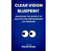 Clear Vision Blueprint: Unlocking The Secret To Healthy Eyes And Banishing Eye Problems