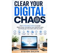 Clear Your Digital Chaos: Use 8 actionable routines to purge digital chaos, strengthen your attention span, and finally get more done with less stress